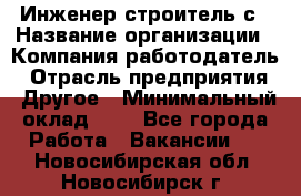 Инженер-строитель с › Название организации ­ Компания-работодатель › Отрасль предприятия ­ Другое › Минимальный оклад ­ 1 - Все города Работа » Вакансии   . Новосибирская обл.,Новосибирск г.